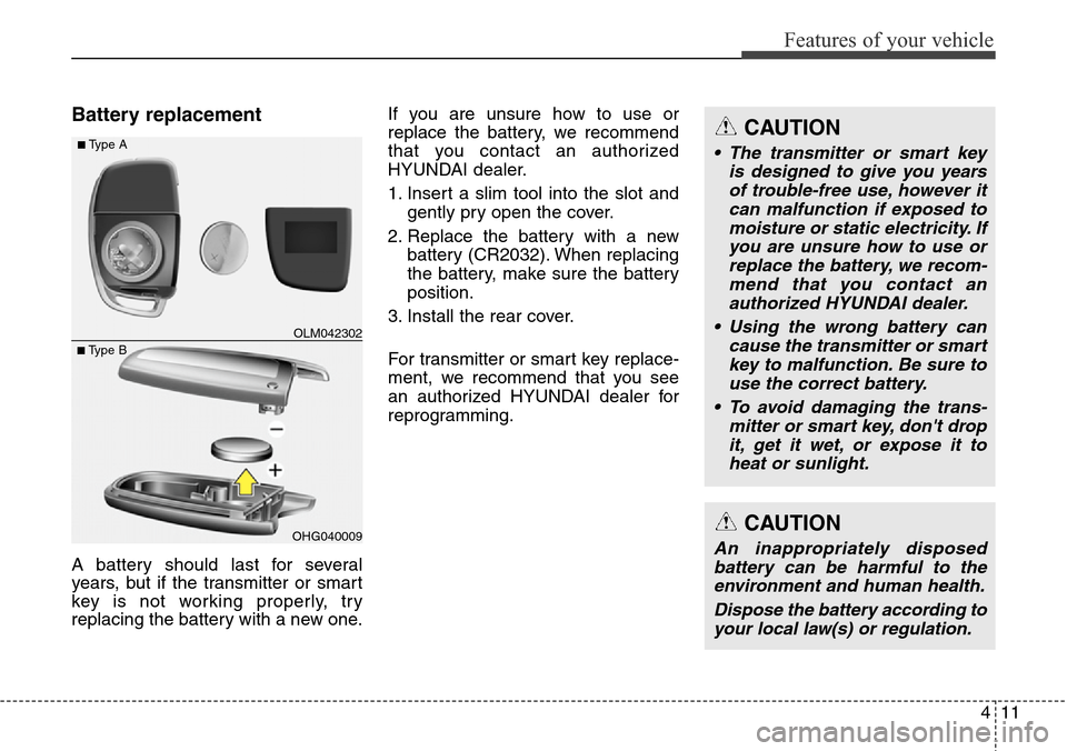 Hyundai Grand Santa Fe 2014  Owners Manual 411
Features of your vehicle
Battery replacement
A battery should last for several
years, but if the transmitter or smart
key is not working properly, try
replacing the battery with a new one.If you a