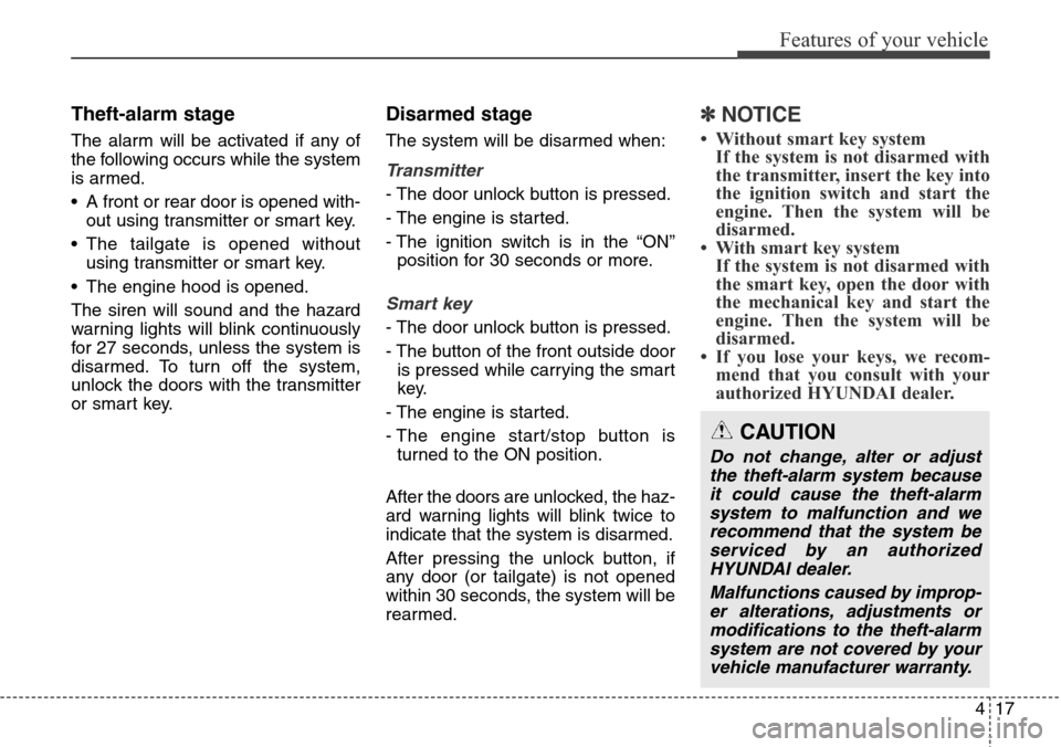 Hyundai Grand Santa Fe 2014  Owners Manual 417
Features of your vehicle
Theft-alarm stage
The alarm will be activated if any of
the following occurs while the system
is armed.
• A front or rear door is opened with-
out using transmitter or s