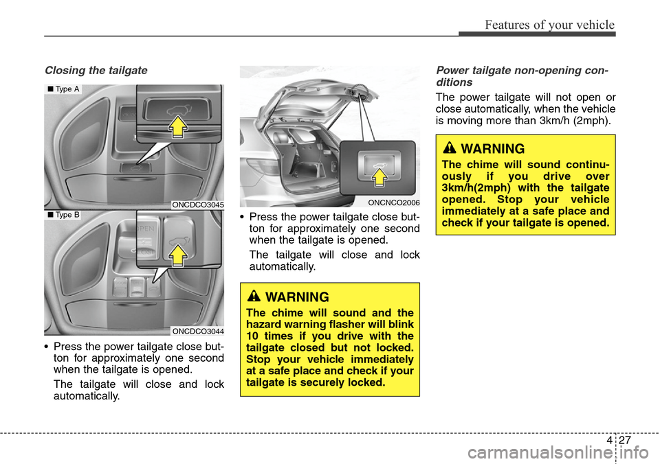 Hyundai Grand Santa Fe 2014  Owners Manual 427
Features of your vehicle
Closing the tailgate
• Press the power tailgate close but-
ton for approximately one second
when the tailgate is opened.
The tailgate will close and lock
automatically.