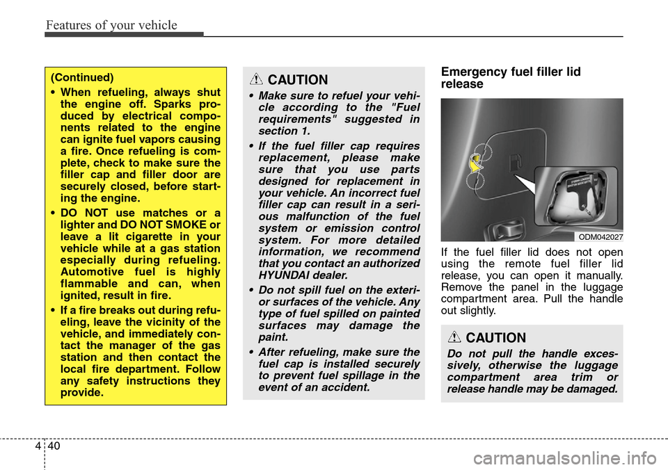 Hyundai Grand Santa Fe 2014  Owners Manual Features of your vehicle
40 4
Emergency fuel filler lid
release
If the fuel filler lid does not open
using the remote fuel filler lid
release, you can open it manually.
Remove the panel in the luggage