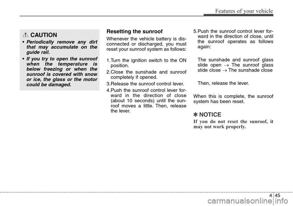 Hyundai Grand Santa Fe 2014  Owners Manual 445
Features of your vehicle
Resetting the sunroof
Whenever the vehicle battery is dis-
connected or discharged, you must
reset your sunroof system as follows:
1.Turn the ignition switch to the ON
pos