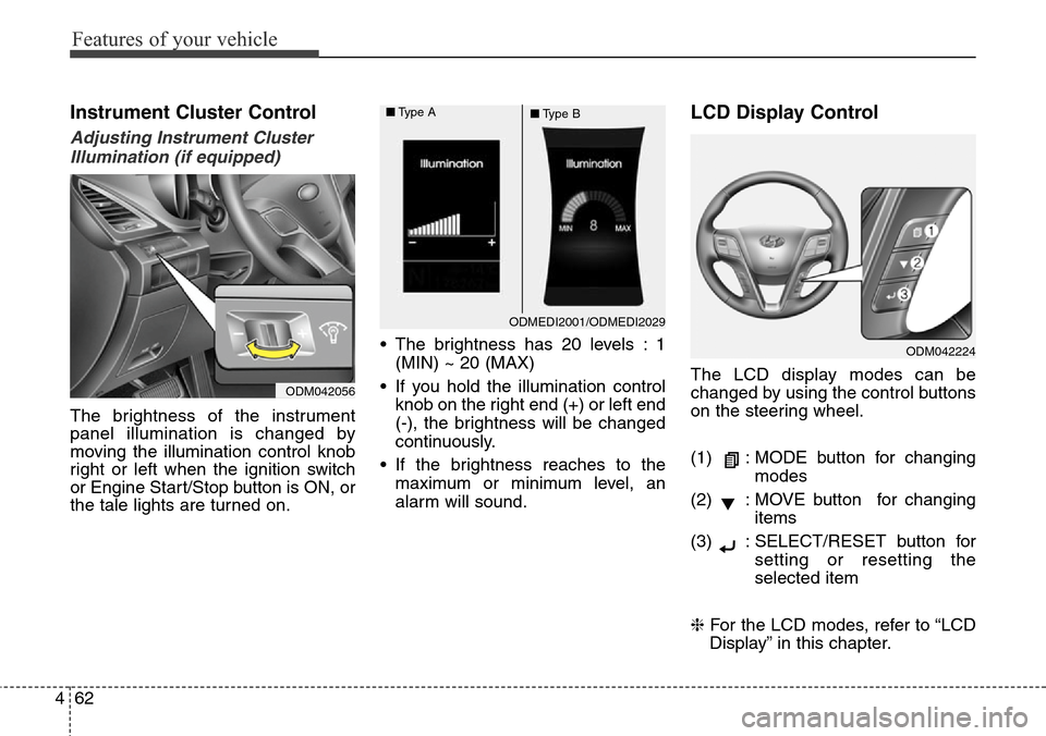 Hyundai Grand Santa Fe 2014  Owners Manual Features of your vehicle
62 4
Instrument Cluster Control
Adjusting Instrument Cluster
Illumination (if equipped)
The brightness of the instrument
panel illumination is changed by
moving the illuminati