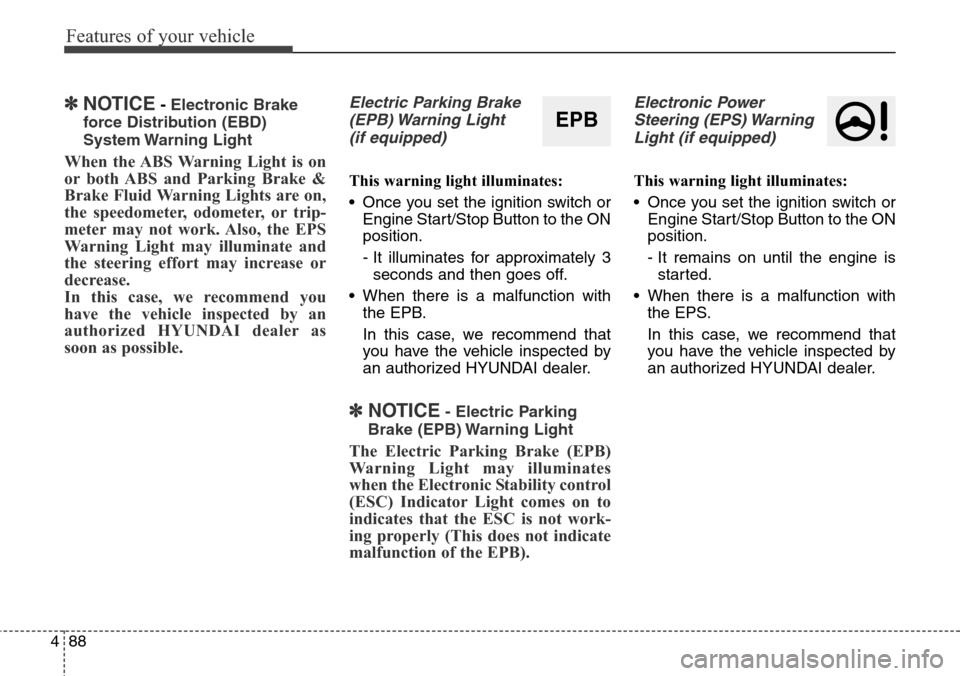 Hyundai Grand Santa Fe 2014 Owners Manual Features of your vehicle
88 4
✽NOTICE- Electronic Brake
force Distribution (EBD)
System Warning Light
When the ABS Warning Light is on
or both ABS and Parking Brake &
Brake Fluid Warning Lights are Hyundai Grand Santa Fe 2014 Owners Manual Features of your vehicle
88 4
✽NOTICE- Electronic Brake
force Distribution (EBD)
System Warning Light
When the ABS Warning Light is on
or both ABS and Parking Brake &
Brake Fluid Warning Lights are
