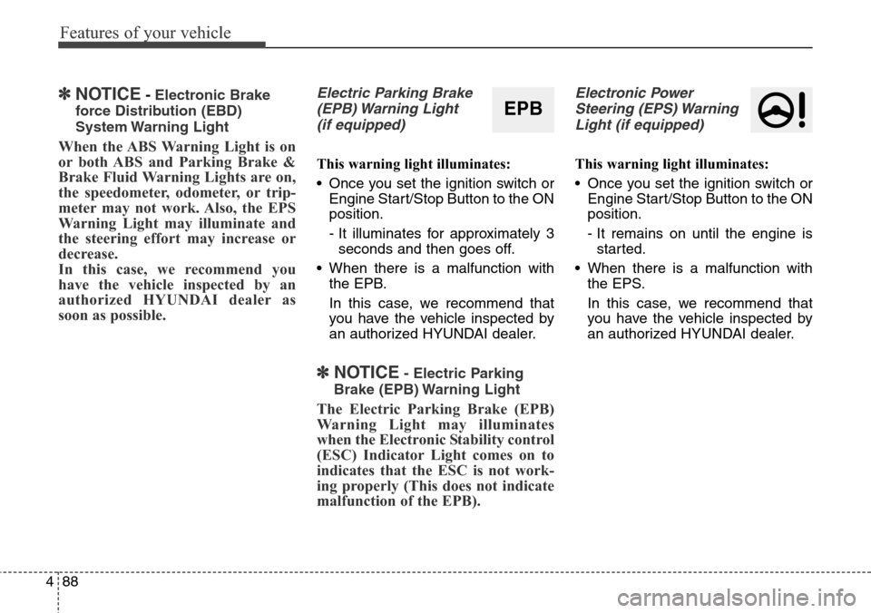Hyundai Grand Santa Fe 2014  Owners Manual Features of your vehicle
88 4
✽NOTICE- Electronic Brake
force Distribution (EBD)
System Warning  Light
When the ABS Warning Light is on
or both ABS and Parking Brake &
Brake Fluid Warning Lights are