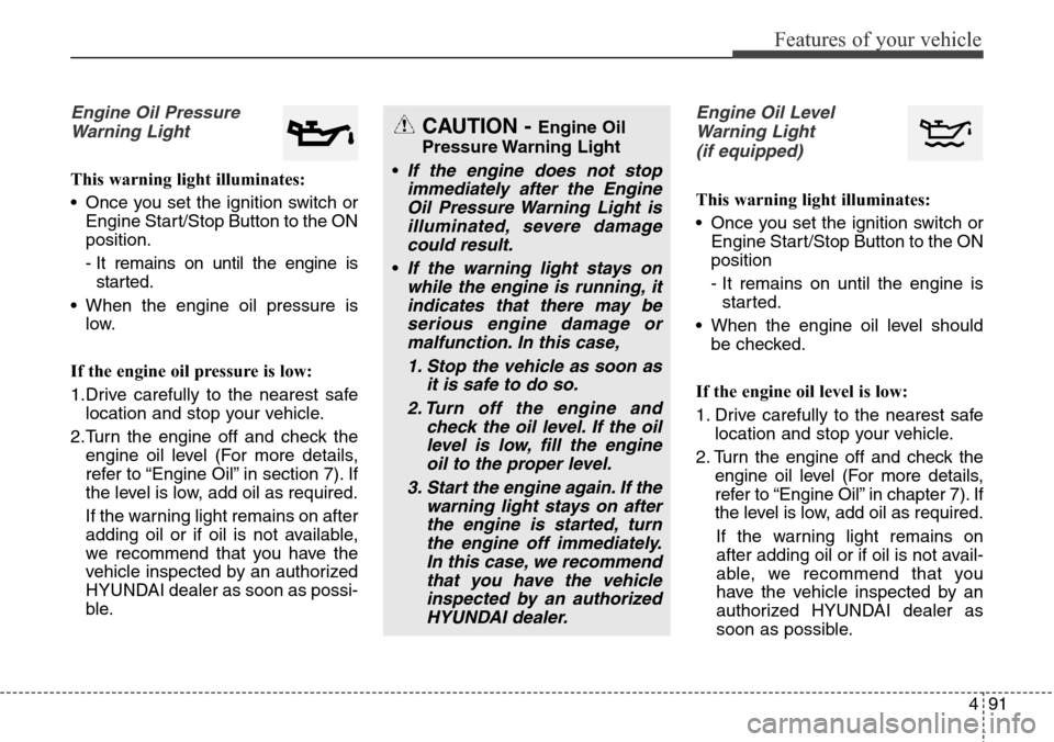 Hyundai Grand Santa Fe 2014  Owners Manual 491
Features of your vehicle
Engine Oil Pressure
Warning Light
This warning light illuminates:
• Once you set the ignition switch or
Engine Start/Stop Button to the ON
position.
- It remains on unti