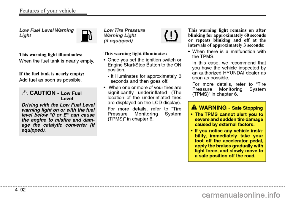 Hyundai Grand Santa Fe 2014 Owners Guide Features of your vehicle
92 4
Low Fuel Level Warning
Light
This warning light illuminates:
When the fuel tank is nearly empty.
If the fuel tank is nearly empty:
Add fuel as soon as possible.
Low Tire 