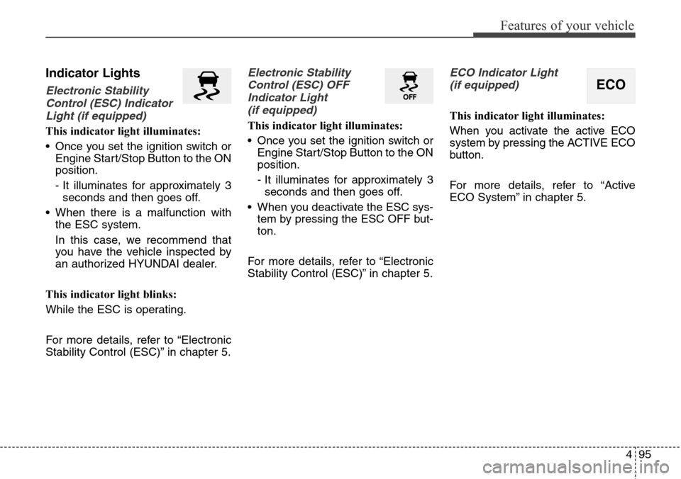Hyundai Grand Santa Fe 2014 Owners Manual 495
Features of your vehicle
Indicator Lights
Electronic Stability
Control (ESC) Indicator
Light (if equipped)
This indicator light illuminates:
• Once you set the ignition switch or
Engine Start/St Hyundai Grand Santa Fe 2014 Owners Manual 495
Features of your vehicle
Indicator Lights
Electronic Stability
Control (ESC) Indicator
Light (if equipped)
This indicator light illuminates:
• Once you set the ignition switch or
Engine Start/St