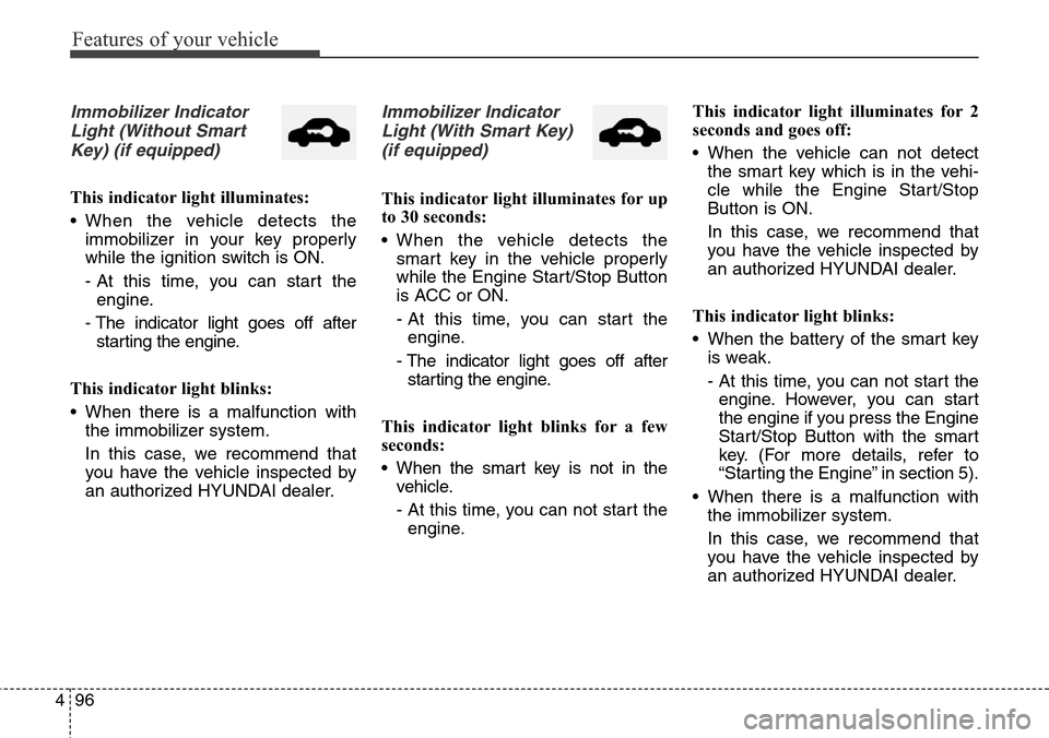 Hyundai Grand Santa Fe 2014 Owners Manual Features of your vehicle
96 4
Immobilizer Indicator
Light (Without Smart
Key) (if equipped)
This indicator light illuminates:
• When the vehicle detects the
immobilizer in your key properly
while th Hyundai Grand Santa Fe 2014 Owners Manual Features of your vehicle
96 4
Immobilizer Indicator
Light (Without Smart
Key) (if equipped)
This indicator light illuminates:
• When the vehicle detects the
immobilizer in your key properly
while th
