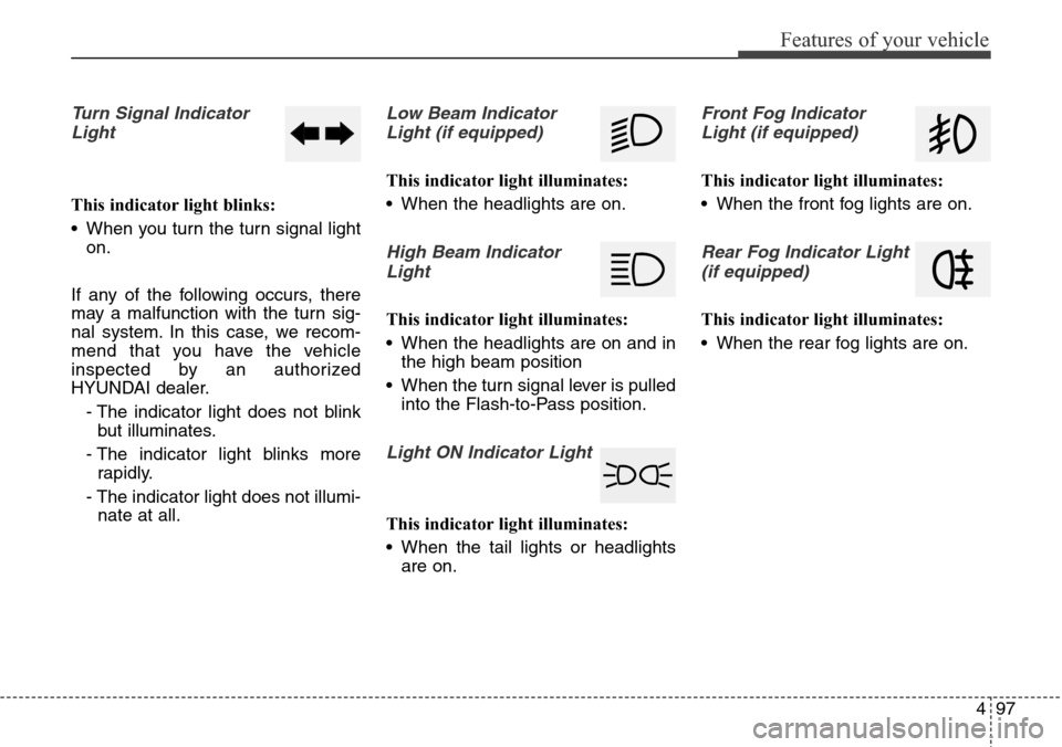 Hyundai Grand Santa Fe 2014 Owners Manual 497
Features of your vehicle
Turn Signal Indicator
Light
This indicator light blinks:
• When you turn the turn signal light
on.
If any of the following occurs, there
may a malfunction with the turn Hyundai Grand Santa Fe 2014 Owners Manual 497
Features of your vehicle
Turn Signal Indicator
Light
This indicator light blinks:
• When you turn the turn signal light
on.
If any of the following occurs, there
may a malfunction with the turn