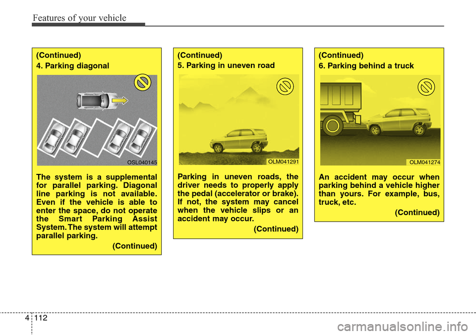 Hyundai Grand Santa Fe 2014  Owners Manual Features of your vehicle
112 4
(Continued)
4. Parking diagonal 
The system is a supplemental
for parallel parking. Diagonal
line parking is not available.
Even if the vehicle is able to
enter the spac