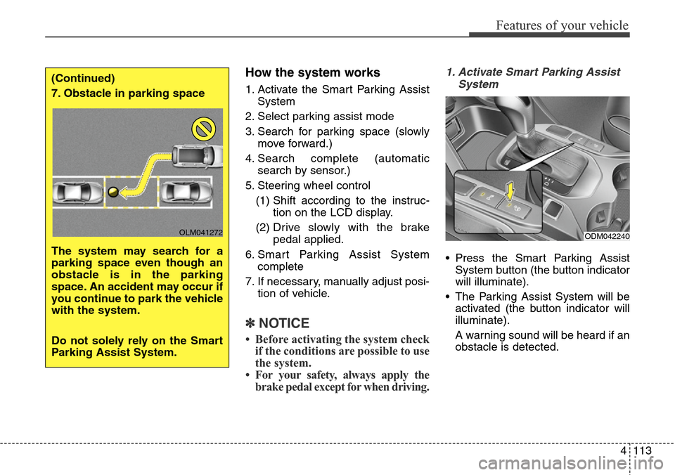 Hyundai Grand Santa Fe 2014  Owners Manual 4113
Features of your vehicle
How the system works
1. Activate the Smart Parking Assist
System
2. Select parking assist mode
3. Search for parking space (slowly
move forward.)
4. Search complete (auto
