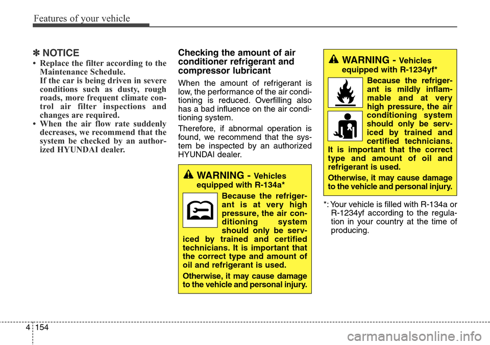 Hyundai Grand Santa Fe 2014  Owners Manual Features of your vehicle
154 4
✽NOTICE
• Replace the filter according to the
Maintenance Schedule.
If the car is being driven in severe
conditions such as dusty, rough
roads, more frequent climate