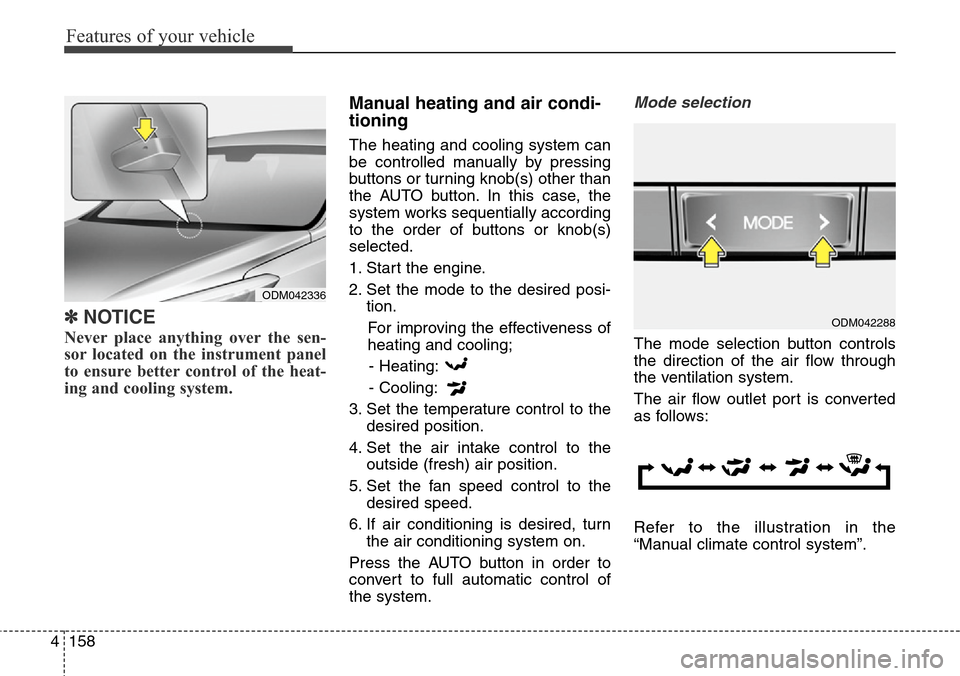 Hyundai Grand Santa Fe 2014  Owners Manual Features of your vehicle
158 4
✽NOTICE
Never place anything over the sen-
sor located on the instrument panel
to ensure better control of the heat-
ing and cooling system.
Manual heating and air con