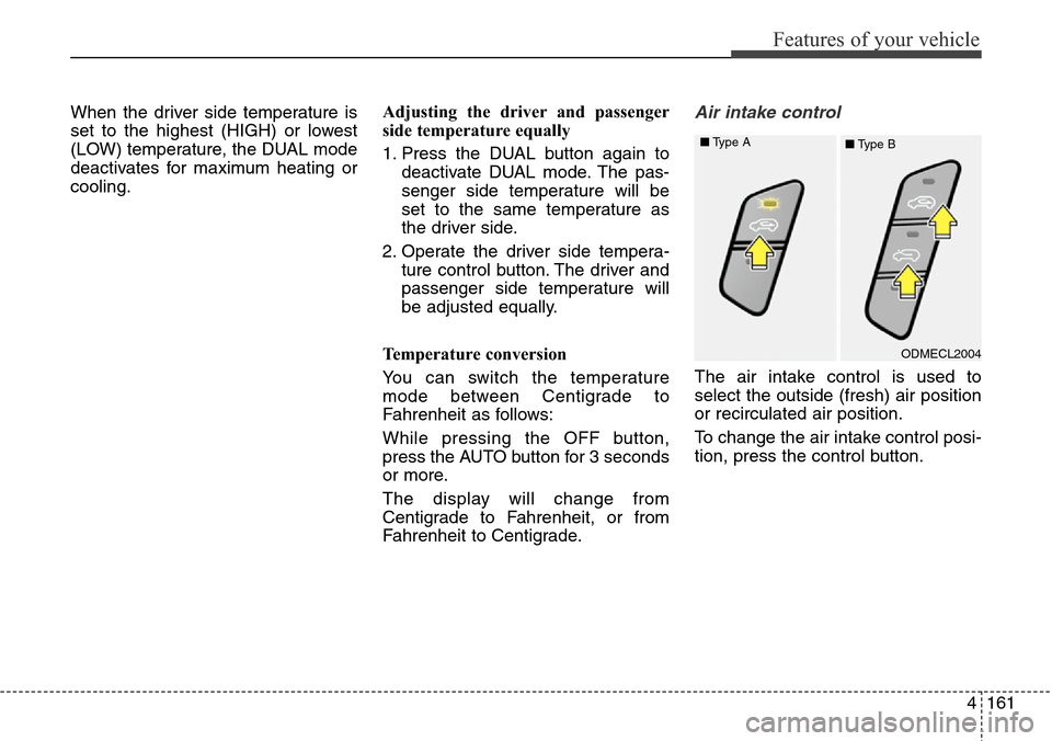 Hyundai Grand Santa Fe 2014 Owners Guide 4161
Features of your vehicle
When the driver side temperature is
set to the highest (HIGH) or lowest
(LOW) temperature, the DUAL mode
deactivates for maximum heating or
cooling.Adjusting the driver a