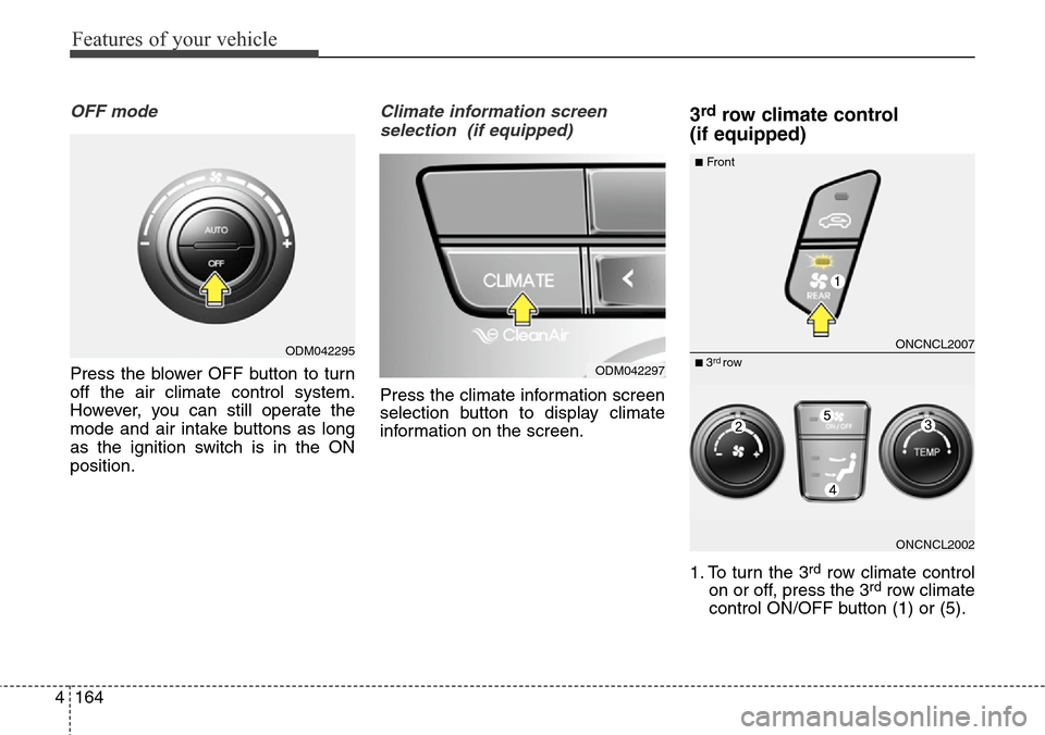Hyundai Grand Santa Fe 2014 Owners Guide Features of your vehicle
164 4
OFF mode
Press the blower OFF button to turn
off the air climate control system.
However, you can still operate the
mode and air intake buttons as long
as the ignition s