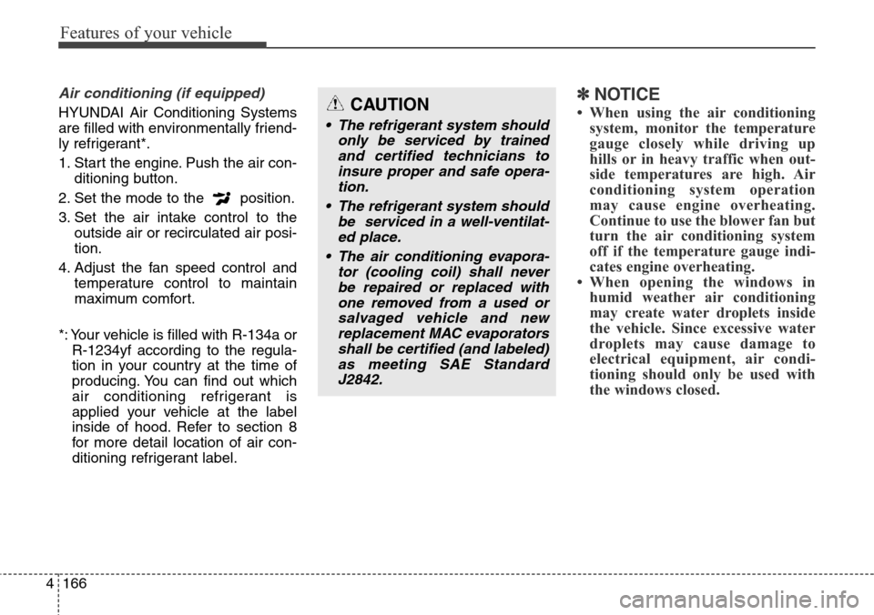Hyundai Grand Santa Fe 2014 Owners Manual Features of your vehicle
166 4
Air conditioning (if equipped)
HYUNDAI Air Conditioning Systems
are filled with environmentally friend-
ly refrigerant*.
1. Start the engine. Push the air con-
ditionin Hyundai Grand Santa Fe 2014 Owners Manual Features of your vehicle
166 4
Air conditioning (if equipped)
HYUNDAI Air Conditioning Systems
are filled with environmentally friend-
ly refrigerant*.
1. Start the engine. Push the air con-
ditionin