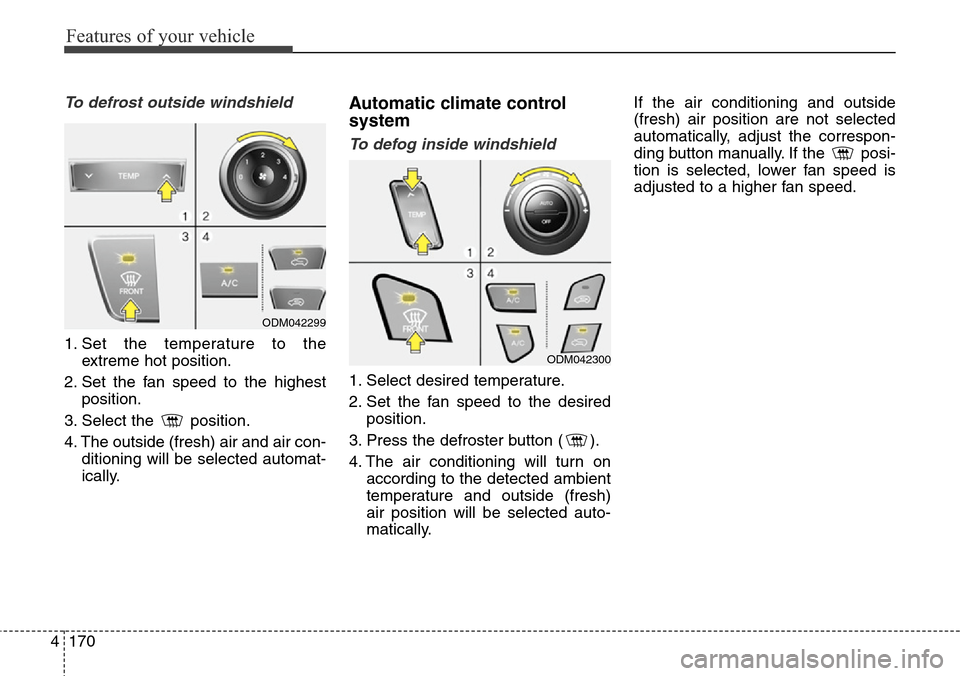Hyundai Grand Santa Fe 2014 Owners Manual Features of your vehicle
170 4
To defrost outside windshield
1. Set the temperature to the
extreme hot position.
2. Set the fan speed to the highest
position.
3. Select the position.
4. The outside Hyundai Grand Santa Fe 2014 Owners Manual Features of your vehicle
170 4
To defrost outside windshield
1. Set the temperature to the
extreme hot position.
2. Set the fan speed to the highest
position.
3. Select the position.
4. The outside