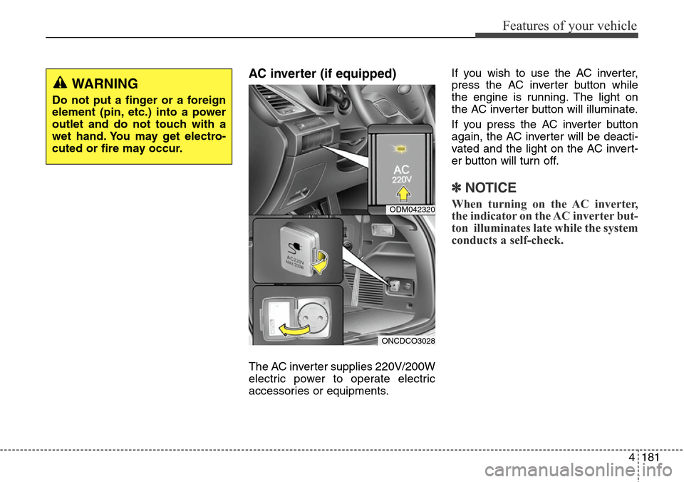Hyundai Grand Santa Fe 2014 Owners Manual 4181
Features of your vehicle
AC inverter (if equipped)
The AC inverter supplies 220V/200W
electric power to operate electric
accessories or equipments.If you wish to use the AC inverter,
press the A Hyundai Grand Santa Fe 2014 Owners Manual 4181
Features of your vehicle
AC inverter (if equipped)
The AC inverter supplies 220V/200W
electric power to operate electric
accessories or equipments.If you wish to use the AC inverter,
press the A