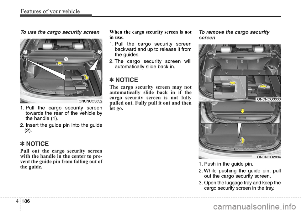 Hyundai Grand Santa Fe 2014 Owners Manual Features of your vehicle
186 4
To use the cargo security screen
1. Pull the cargo security screen
towards the rear of the vehicle by
the handle (1).
2. Insert the guide pin into the guide
(2).
✽NOTI Hyundai Grand Santa Fe 2014 Owners Manual Features of your vehicle
186 4
To use the cargo security screen
1. Pull the cargo security screen
towards the rear of the vehicle by
the handle (1).
2. Insert the guide pin into the guide
(2).
✽NOTI