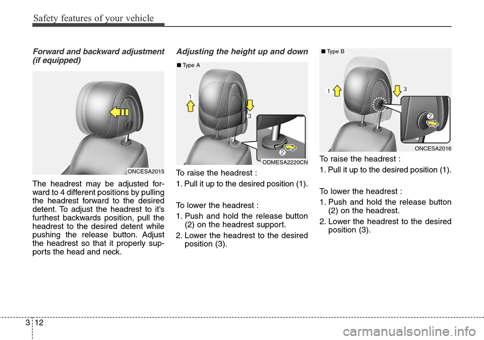 Hyundai Grand Santa Fe 2014 Owners Guide Safety features of your vehicle
12 3
Forward and backward adjustment
(if equipped)
The headrest may be adjusted for-
ward to 4 different positions by pulling
the headrest forward to the desired
detent