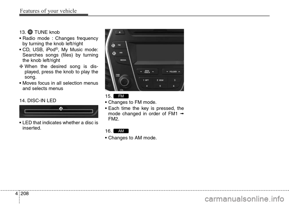 Hyundai Grand Santa Fe 2014 Owners Manual Features of your vehicle
208 4
13. TUNE knob
• Radio mode : Changes frequency
by turning the knob left/right
• CD, USB, iPod
®, My Music mode:
Searches songs (files) by turning
the knob left/ri Hyundai Grand Santa Fe 2014 Owners Manual Features of your vehicle
208 4
13. TUNE knob
• Radio mode : Changes frequency
by turning the knob left/right
• CD, USB, iPod
®, My Music mode:
Searches songs (files) by turning
the knob left/ri