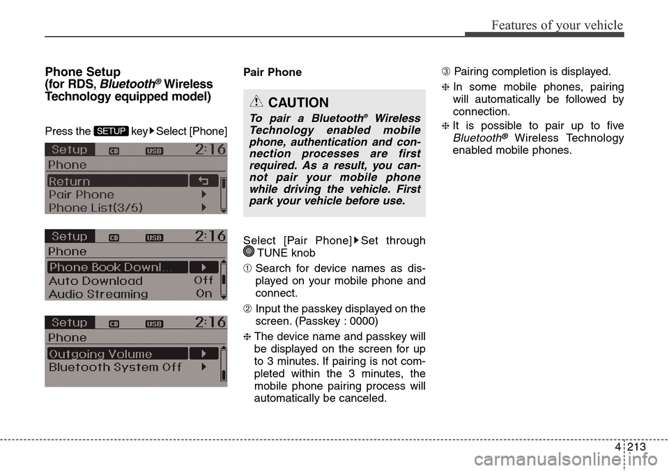 Hyundai Grand Santa Fe 2014 Service Manual 4213
Features of your vehicle
Phone Setup
(for RDS
,Bluetooth®Wireless
Technology equipped model)
Press the  key Select [Phone] Pair Phone
Select [Pair Phone] Set through
TUNE knob
➀ Search for dev