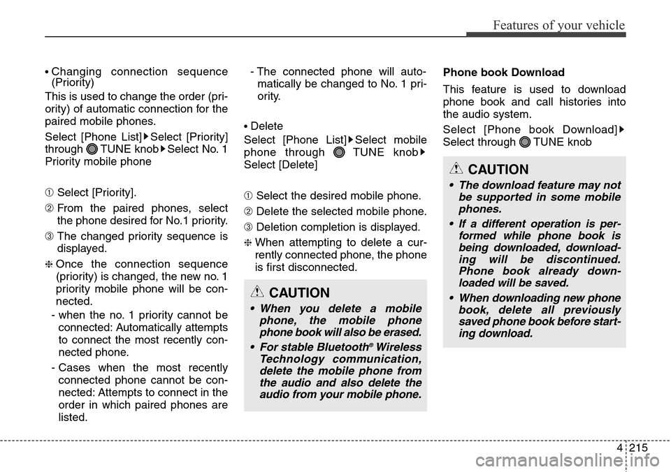 Hyundai Grand Santa Fe 2014  Owners Manual 4215
Features of your vehicle
• Changing connection sequence
(Priority)
This is used to change the order (pri-
ority) of automatic connection for the
paired mobile phones.
Select [Phone List] Select