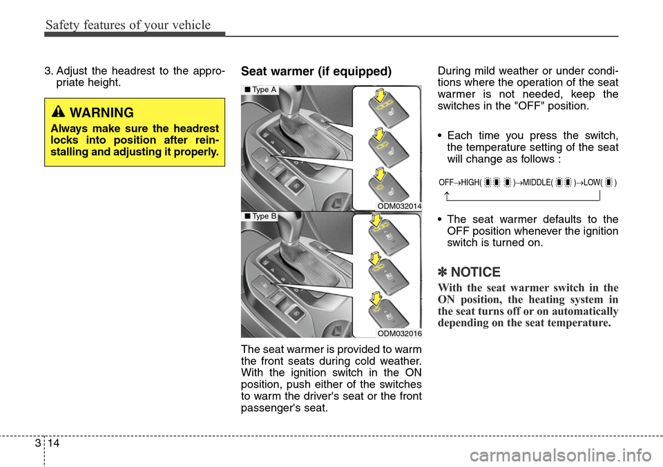 Hyundai Grand Santa Fe 2014  Owners Manual Safety features of your vehicle
14 3
3. Adjust the headrest to the appro-
priate height.Seat warmer (if equipped)
The seat warmer is provided to warm
the front seats during cold weather.
With the igni