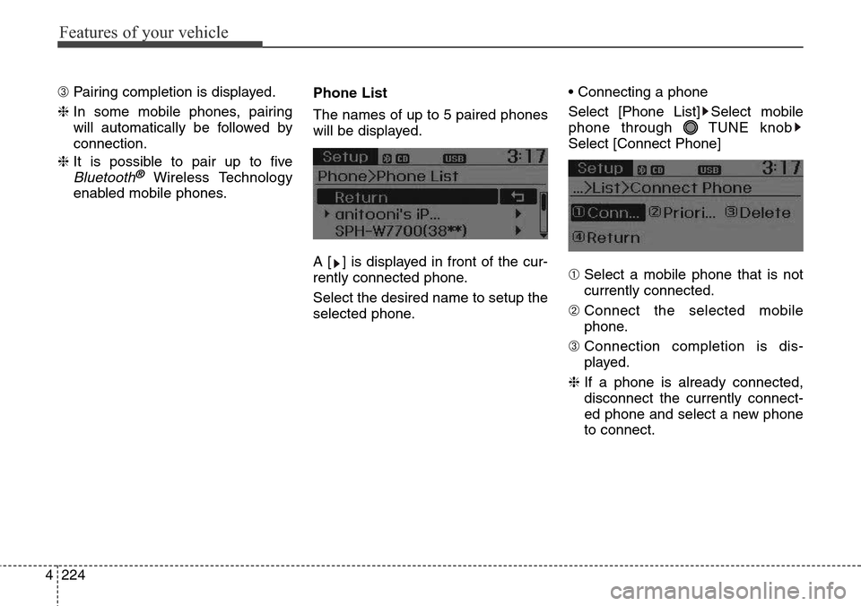 Hyundai Grand Santa Fe 2014  Owners Manual Features of your vehicle
224 4
➂ Pairing completion is displayed.
❈ In some mobile phones, pairing
will automatically be followed by
connection.
❈ It is possible to pair up to five
Bluetooth®Wi
