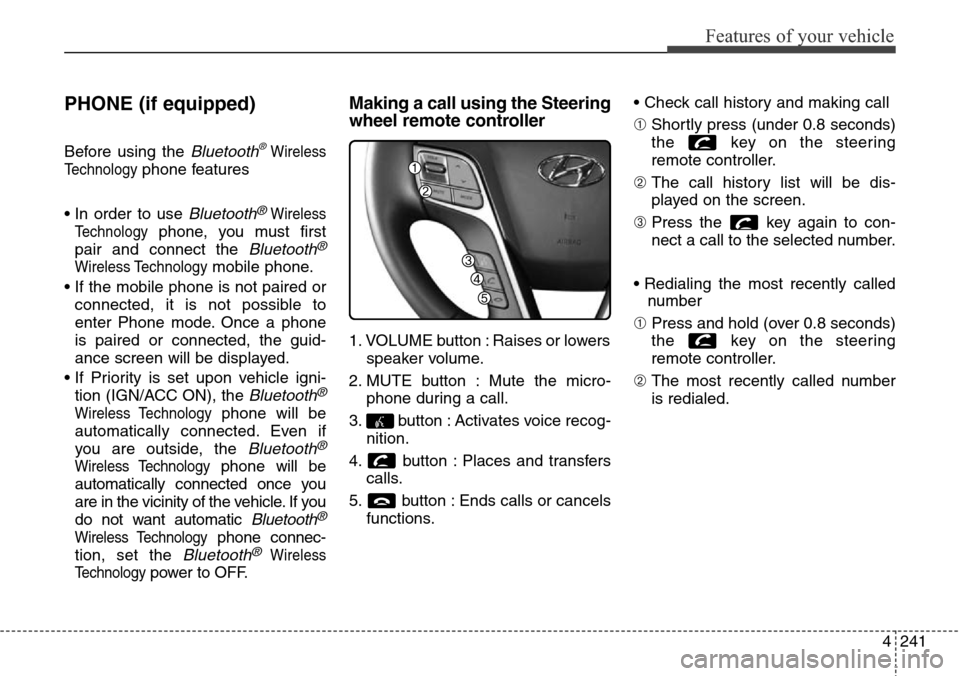 Hyundai Grand Santa Fe 2014 Owners Manual 4241
Features of your vehicle
PHONE (if equipped)
Before using the Bluetooth®Wireless
Technology
phone features
• In order to use
Bluetooth®Wireless
Technology
phone, you must first
pair and conn Hyundai Grand Santa Fe 2014 Owners Manual 4241
Features of your vehicle
PHONE (if equipped)
Before using the Bluetooth®Wireless
Technology
phone features
• In order to use
Bluetooth®Wireless
Technology
phone, you must first
pair and conn