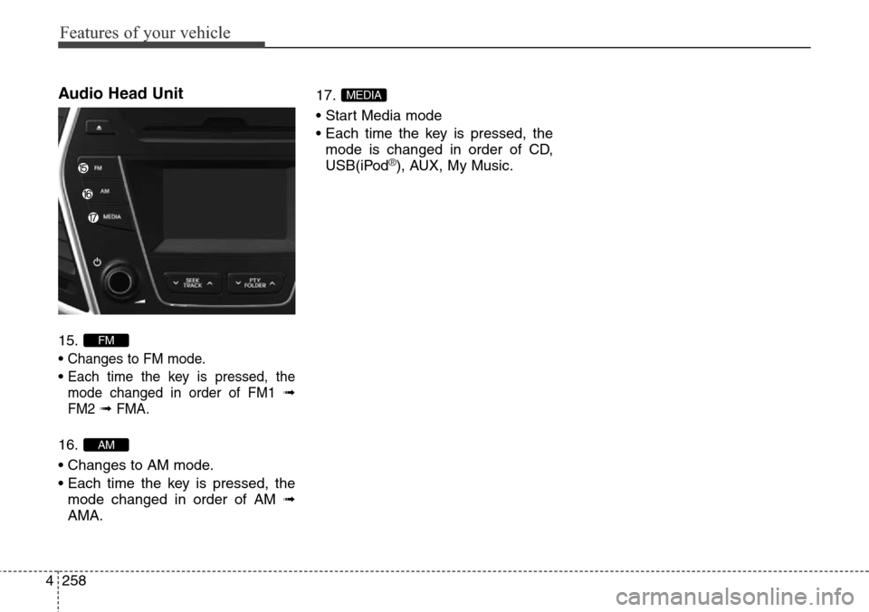 Hyundai Grand Santa Fe 2014  Owners Manual Features of your vehicle
258 4
Audio Head Unit 
15.
• 
Changes to FM mode.
• Each time the key is pressed, the
mode changed in order of FM1 
➟
FM2➟ FMA.
16.
• Changes to AM mode.
• Each ti