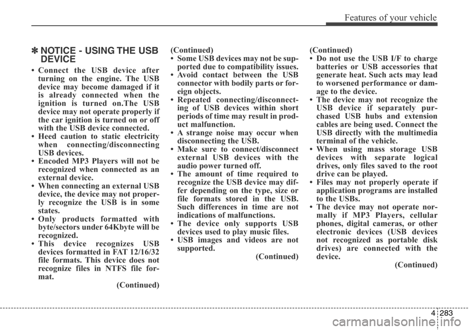 Hyundai Grand Santa Fe 2014 Owners Manual 4283
Features of your vehicle
✽NOTICE - USING THE USB
DEVICE
• Connect the USB device after
turning on the engine. The USB
device may become damaged if it
is already connected when the
ignition is Hyundai Grand Santa Fe 2014 Owners Manual 4283
Features of your vehicle
✽NOTICE - USING THE USB
DEVICE
• Connect the USB device after
turning on the engine. The USB
device may become damaged if it
is already connected when the
ignition is