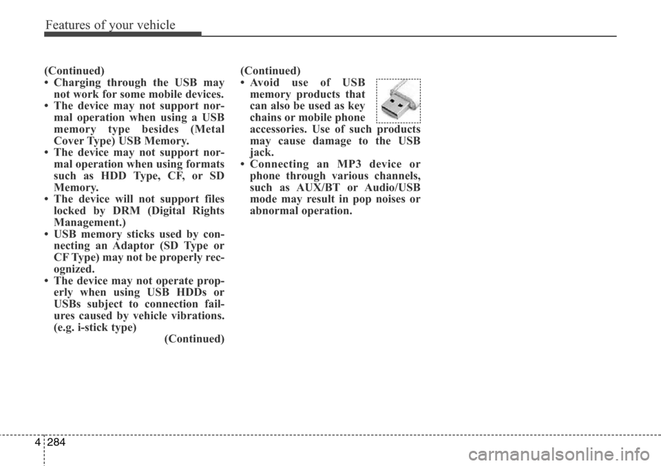 Hyundai Grand Santa Fe 2014 Owners Manual Features of your vehicle
284 4
(Continued)
• Charging through the USB may
not work for some mobile devices.
• The device may not support nor-
mal operation when using a USB
memory type besides (Me Hyundai Grand Santa Fe 2014 Owners Manual Features of your vehicle
284 4
(Continued)
• Charging through the USB may
not work for some mobile devices.
• The device may not support nor-
mal operation when using a USB
memory type besides (Me