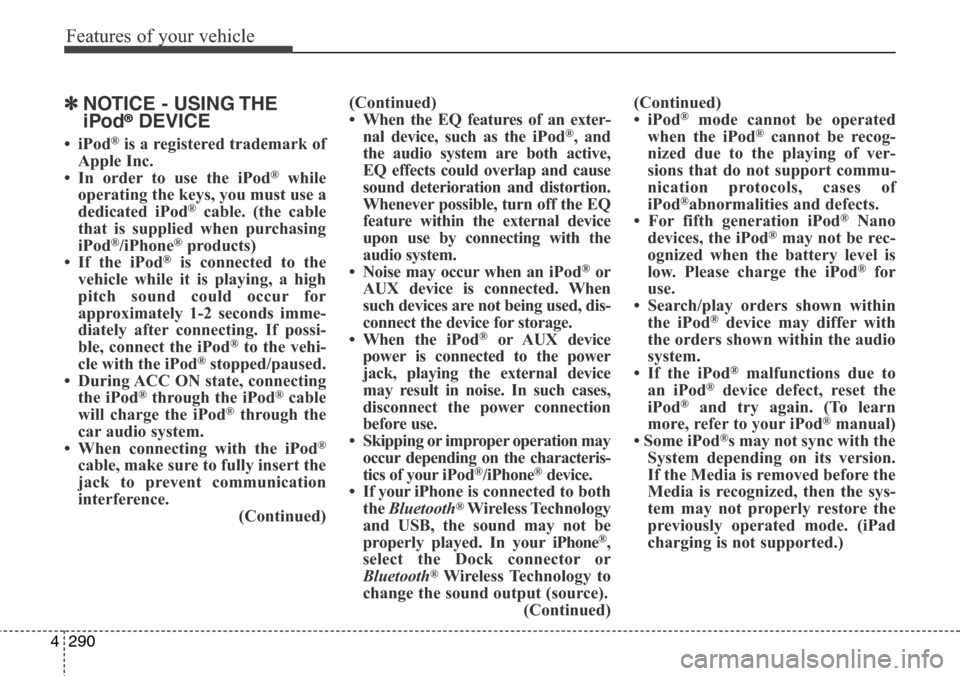 Hyundai Grand Santa Fe 2014 Owners Manual Features of your vehicle
290 4
✽NOTICE - USING THE
iPod®DEVICE
•iPod®is a registered trademark of
Apple Inc.
• In order to use the iPod
®while
operating the keys, you must use a
dedicated iPo Hyundai Grand Santa Fe 2014 Owners Manual Features of your vehicle
290 4
✽NOTICE - USING THE
iPod®DEVICE
•iPod®is a registered trademark of
Apple Inc.
• In order to use the iPod
®while
operating the keys, you must use a
dedicated iPo