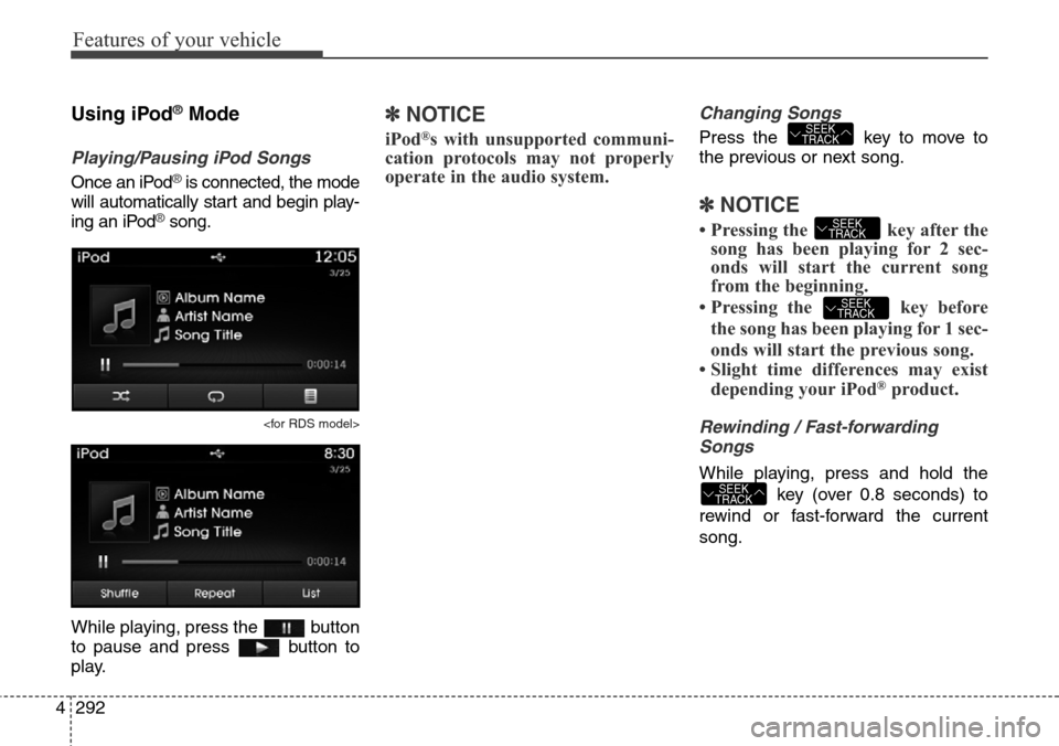 Hyundai Grand Santa Fe 2014 Owners Manual Features of your vehicle
292 4
Using iPod®Mode
Playing/Pausing iPod Songs
Once an iPod®is connected, the mode
will automatically start and begin play-
ing an iPod
®song.
<for RDS model>
While playi Hyundai Grand Santa Fe 2014 Owners Manual Features of your vehicle
292 4
Using iPod®Mode
Playing/Pausing iPod Songs
Once an iPod®is connected, the mode
will automatically start and begin play-
ing an iPod
®song.
<for RDS model>
While playi