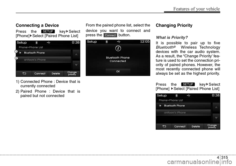 Hyundai Grand Santa Fe 2014  Owners Manual 4315
Features of your vehicle
Connecting a Device
Press the  key Select
[Phone] Select [Paired Phone List]
1) Connected Phone : Device that is
currently connected 
2) Paired Phone : Device that is
pai