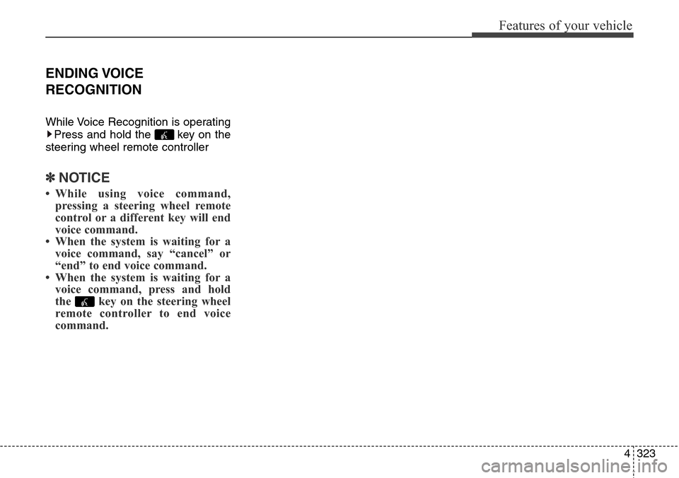 Hyundai Grand Santa Fe 2014 Owners Manual 4323
Features of your vehicle
ENDING VOICE
RECOGNITION
While Voice Recognition is operating
Press and hold the key on the
steering wheel remote controller
✽NOTICE
• While using voice command,
p Hyundai Grand Santa Fe 2014 Owners Manual 4323
Features of your vehicle
ENDING VOICE
RECOGNITION
While Voice Recognition is operating
Press and hold the key on the
steering wheel remote controller
✽NOTICE
• While using voice command,
p
