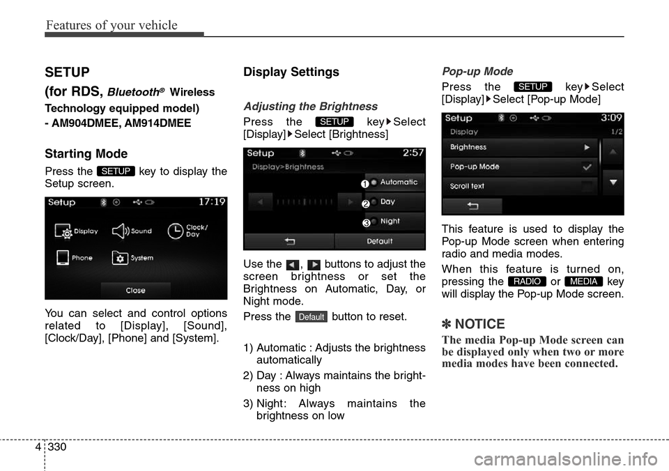 Hyundai Grand Santa Fe 2014  Owners Manual Features of your vehicle
330 4
SETUP
(for RDS,
Bluetooth®Wireless
Technologyequipped model)
- AM904DMEE, AM914DMEE
Starting Mode
Press the  key to display the
Setup screen.
You can select and control
