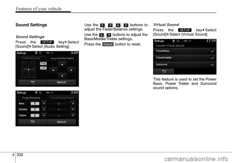 Hyundai Grand Santa Fe 2014  Owners Manual Features of your vehicle
332 4
Sound Settings
Sound Settings
Press the  key Select
[Sound] Select [Audio Setting]Use the , , ,  buttons to
adjust the Fader/Balance settings.
Use the  ,  buttons to adj