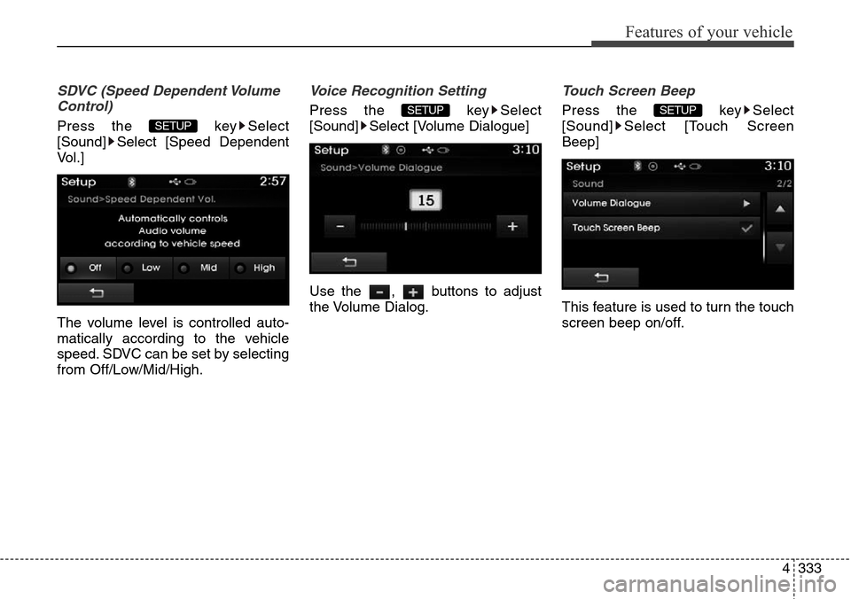 Hyundai Grand Santa Fe 2014  Owners Manual 4333
Features of your vehicle
SDVC (Speed Dependent Volume
Control)
Press the  key Select
[Sound] Select [Speed Dependent
Vol.]
The volume level is controlled auto-
matically according to the vehicle
