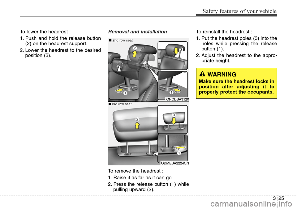Hyundai Grand Santa Fe 2014 Service Manual 325
Safety features of your vehicle
To lower the headrest :
1. Push and hold the release button
(2) on the headrest support.
2. Lower the headrest to the desired
position (3).Removal and installation
Hyundai Grand Santa Fe 2014 Service Manual 325
Safety features of your vehicle
To lower the headrest :
1. Push and hold the release button
(2) on the headrest support.
2. Lower the headrest to the desired
position (3).Removal and installation
