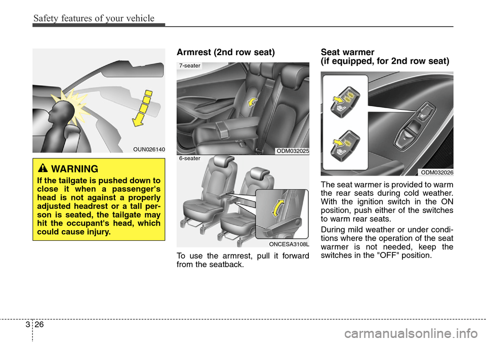 Hyundai Grand Santa Fe 2014 User Guide Safety features of your vehicle
26 3
Armrest (2nd row seat)
To use the armrest, pull it forward
from the seatback.
Seat warmer 
(if equipped, for 2nd row seat)
The seat warmer is provided to warm
the 