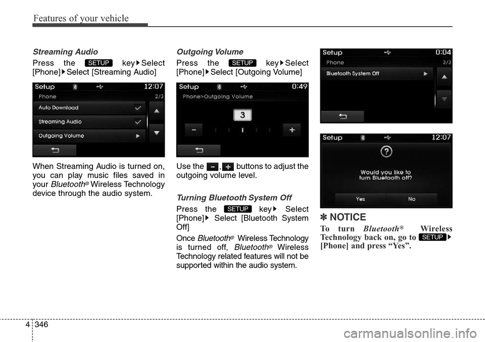 Hyundai Grand Santa Fe 2014  Owners Manual Features of your vehicle
346 4
Streaming Audio
Press the  key Select
[Phone] Select [Streaming Audio]
When Streaming Audio is turned on,
you can play music files saved in
your 
Bluetooth®Wireless Tec