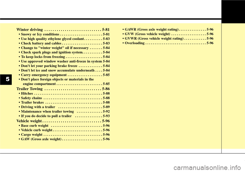 Hyundai Grand Santa Fe 2014  Owners Manual Winter driving . . . . . . . . . . . . . . . . . . . . . . . . . . . . 5-81
• Snowy or Icy conditions . . . . . . . . . . . . . . . . . . . . . . . 5-81
• Use high quality ethylene glycol coolant 