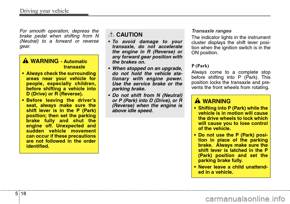 Hyundai Grand Santa Fe 2014 Owners Manual Driving your vehicle
18 5
For smooth operation, depress the
brake pedal when shifting from N
(Neutral) to a forward or reverse
gear.Transaxle ranges
The indicator lights in the instrument
cluster disp Hyundai Grand Santa Fe 2014 Owners Manual Driving your vehicle
18 5
For smooth operation, depress the
brake pedal when shifting from N
(Neutral) to a forward or reverse
gear.Transaxle ranges
The indicator lights in the instrument
cluster disp
