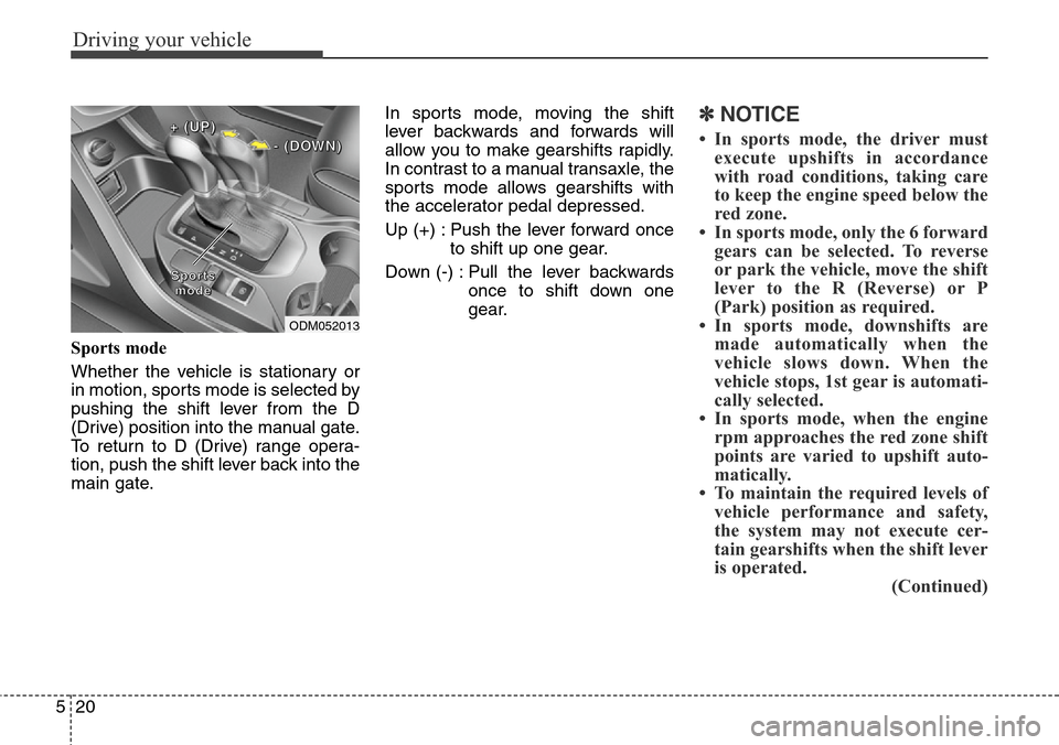 Hyundai Grand Santa Fe 2014 Owners Manual Driving your vehicle
20 5
Sports mode
Whether the vehicle is stationary or
in motion, sports mode is selected by
pushing the shift lever from the D
(Drive) position into the manual gate.
To return to Hyundai Grand Santa Fe 2014 Owners Manual Driving your vehicle
20 5
Sports mode
Whether the vehicle is stationary or
in motion, sports mode is selected by
pushing the shift lever from the D
(Drive) position into the manual gate.
To return to