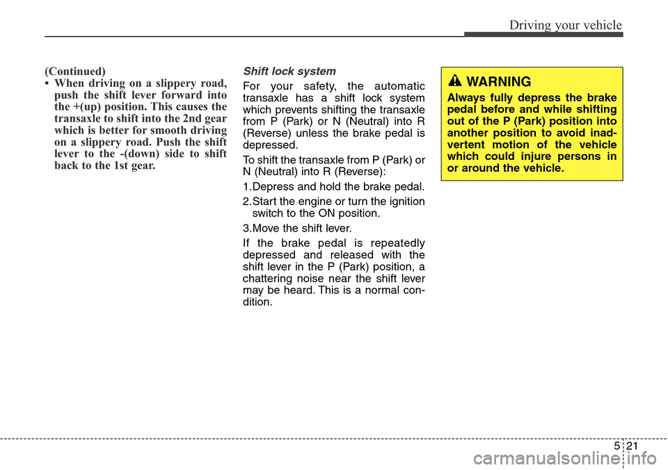 Hyundai Grand Santa Fe 2014 Owners Manual 521
Driving your vehicle
(Continued)
• When driving on a slippery road,
push the shift lever forward into
the +(up) position. This causes the
transaxle to shift into the 2nd gear
which is better for Hyundai Grand Santa Fe 2014 Owners Manual 521
Driving your vehicle
(Continued)
• When driving on a slippery road,
push the shift lever forward into
the +(up) position. This causes the
transaxle to shift into the 2nd gear
which is better for