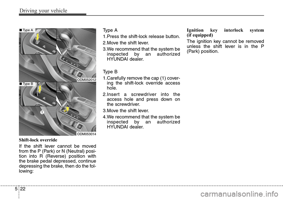 Hyundai Grand Santa Fe 2014 Owners Manual Driving your vehicle
22 5
Shift-lock override
If the shift lever cannot be moved
from the P (Park) or N (Neutral) posi-
tion into R (Reverse) position with
the brake pedal depressed, continue
depressi Hyundai Grand Santa Fe 2014 Owners Manual Driving your vehicle
22 5
Shift-lock override
If the shift lever cannot be moved
from the P (Park) or N (Neutral) posi-
tion into R (Reverse) position with
the brake pedal depressed, continue
depressi