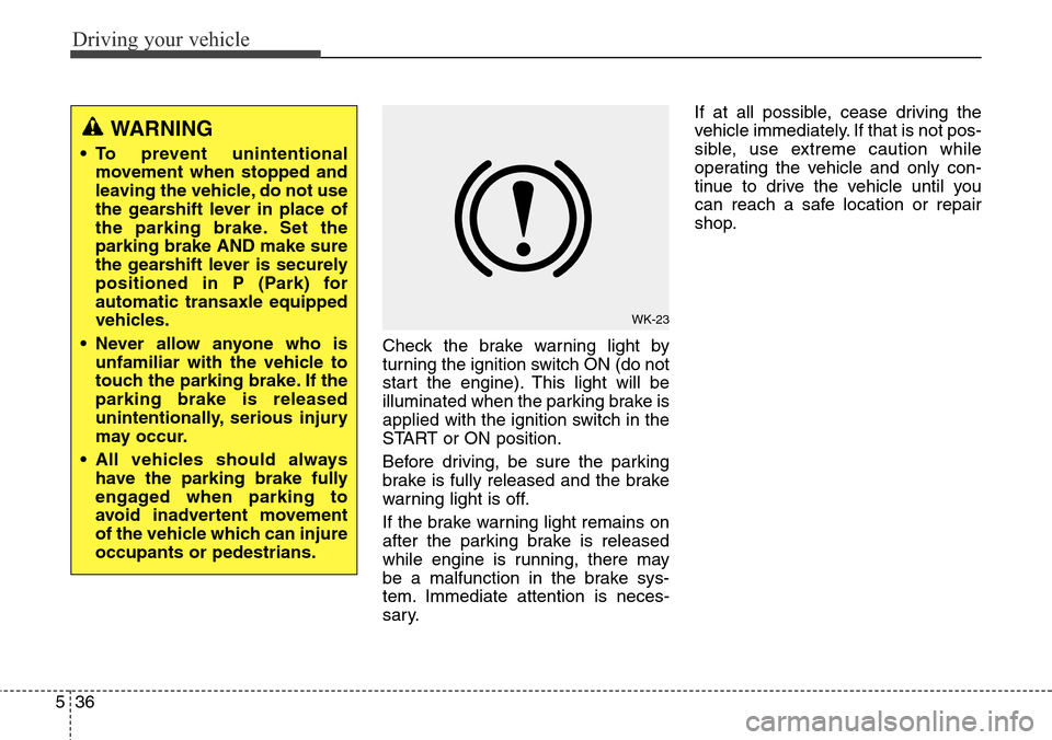 Hyundai Grand Santa Fe 2014 Owners Manual Driving your vehicle
36 5
Check the brake warning light by
turning the ignition switch ON (do not
start the engine). This light will be
illuminated when the parking brake is
applied with the ignition Hyundai Grand Santa Fe 2014 Owners Manual Driving your vehicle
36 5
Check the brake warning light by
turning the ignition switch ON (do not
start the engine). This light will be
illuminated when the parking brake is
applied with the ignition