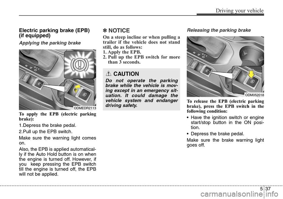 Hyundai Grand Santa Fe 2014 Owners Manual 537
Driving your vehicle
Electric parking brake (EPB)
(if equipped)
Applying the parking brake
To apply the EPB (electric parking
brake):
1.Depress the brake pedal.
2.Pull up the EPB switch.
Make sure Hyundai Grand Santa Fe 2014 Owners Manual 537
Driving your vehicle
Electric parking brake (EPB)
(if equipped)
Applying the parking brake
To apply the EPB (electric parking
brake):
1.Depress the brake pedal.
2.Pull up the EPB switch.
Make sure